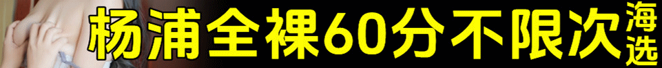  3.16 【上海】杨浦活动价498 全裸海选 60 分钟不限次数 qq 3883152070
